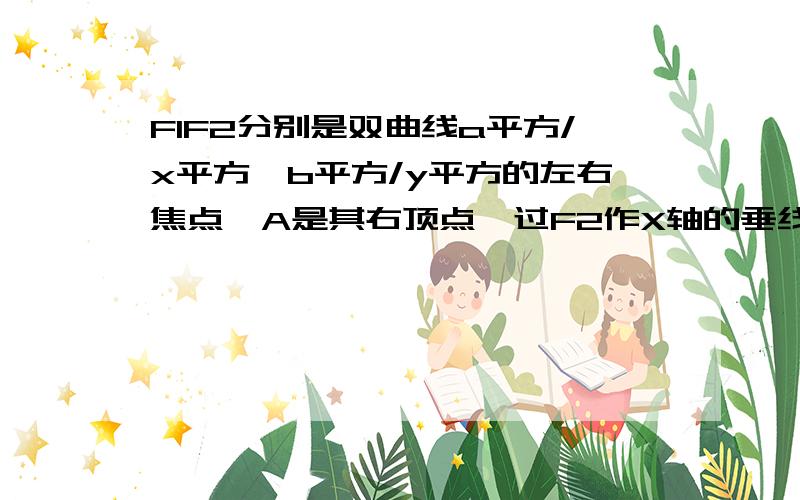 F1F2分别是双曲线a平方/x平方—b平方/y平方的左右焦点,A是其右顶点,过F2作X轴的垂线与双曲线的一个交点PG是三角形PF1F2的重心,若向量GA乘向量F1F2=0,则双曲线的离心率为多少?