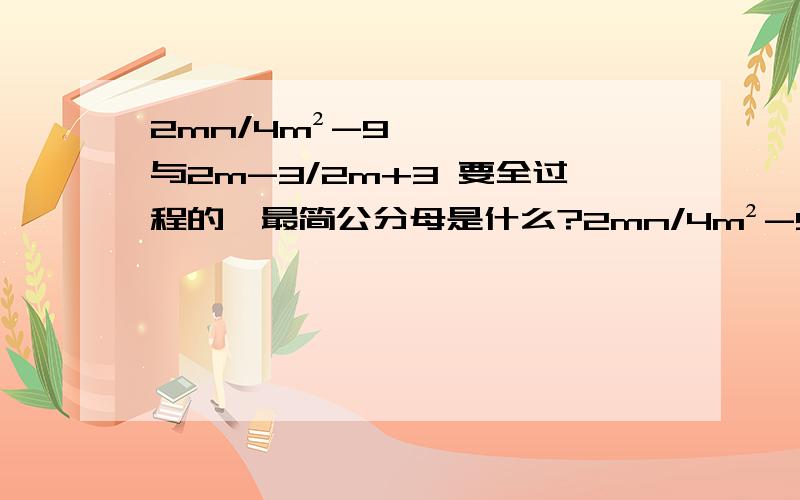 2mn/4m²-9与2m-3/2m+3 要全过程的,最简公分母是什么?2mn/4m²-9与2m-3/2m+3最简公分母是什么？