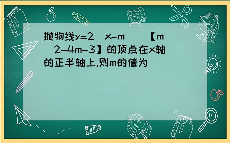 抛物线y=2(x-m)^【m^2-4m-3】的顶点在x轴的正半轴上,则m的值为