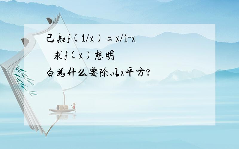 已知f(1/x)=x/1-x² 求f(x)想明白为什么要除以x平方?