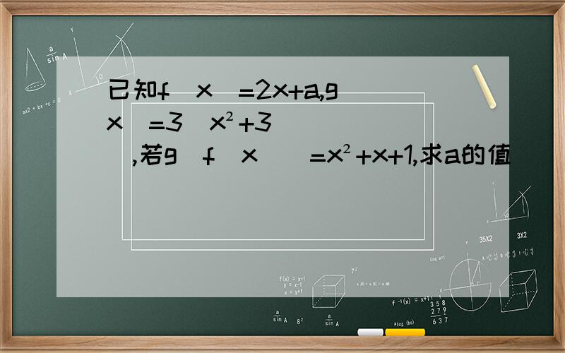 已知f（x）=2x+a,g（x）=3（x²+3）,若g[f（x）]=x²+x+1,求a的值