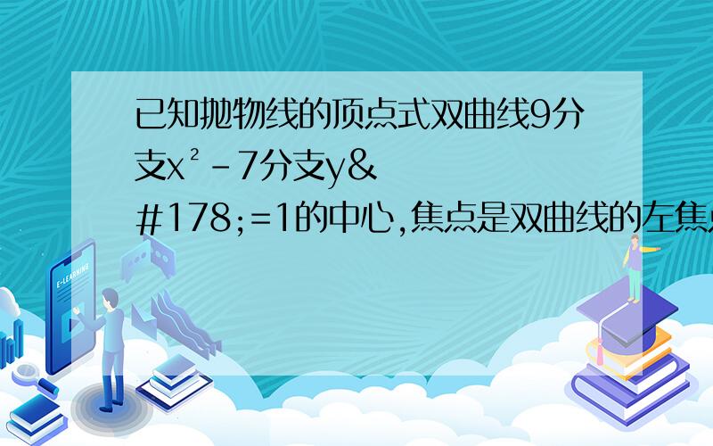 已知抛物线的顶点式双曲线9分支x²-7分支y²=1的中心,焦点是双曲线的左焦点,求抛物线的标准方程