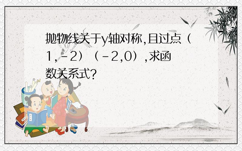 抛物线关于y轴对称,且过点（1,-2）（-2,0）,求函数关系式?