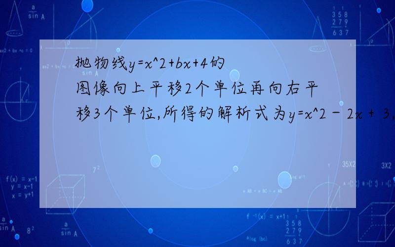 抛物线y=x^2+bx+4的图像向上平移2个单位再向右平移3个单位,所得的解析式为y=x^2－2x＋3,求b为多少