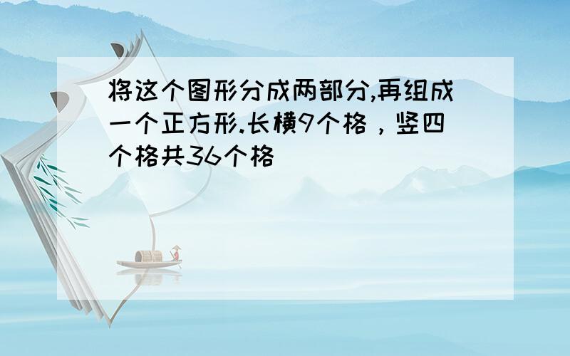 将这个图形分成两部分,再组成一个正方形.长横9个格，竖四个格共36个格