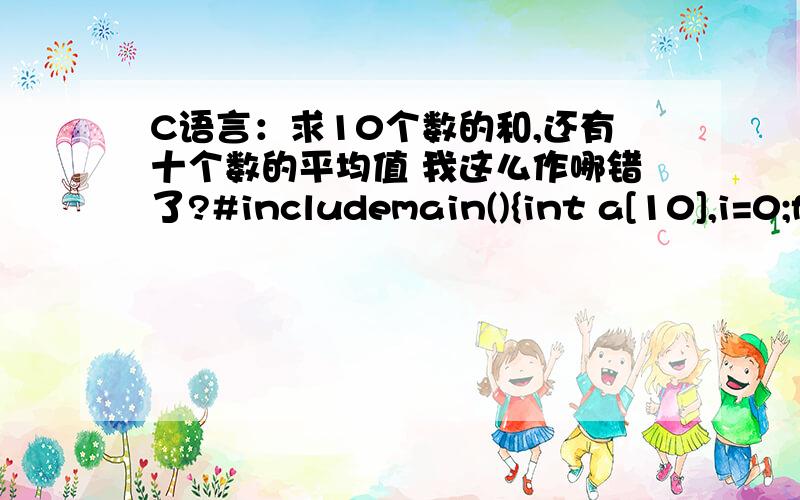 C语言：求10个数的和,还有十个数的平均值 我这么作哪错了?#includemain(){int a[10],i=0;float ave=0,sum=0;printf(