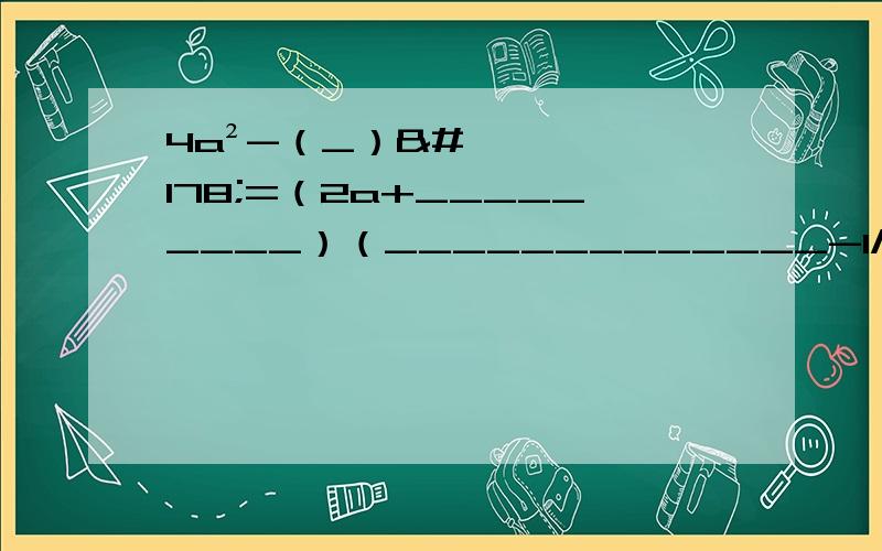 4a²-（_）²=（2a+_________）（_____________-1/3b）还有一道题目 a²-4ab+_____=（_______-______）²-a²-2ab-b²=______