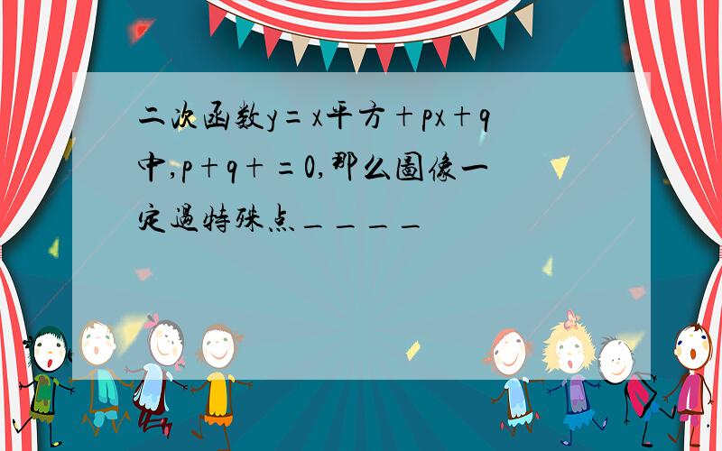 二次函数y=x平方+px+q中,p+q+=0,那么图像一定过特殊点____