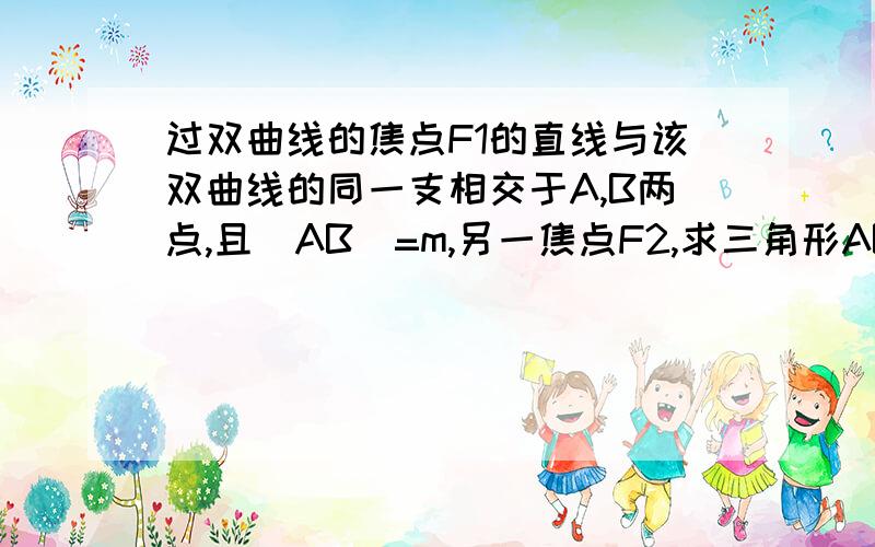 过双曲线的焦点F1的直线与该双曲线的同一支相交于A,B两点,且|AB|=m,另一焦点F2,求三角形ABF2的周长