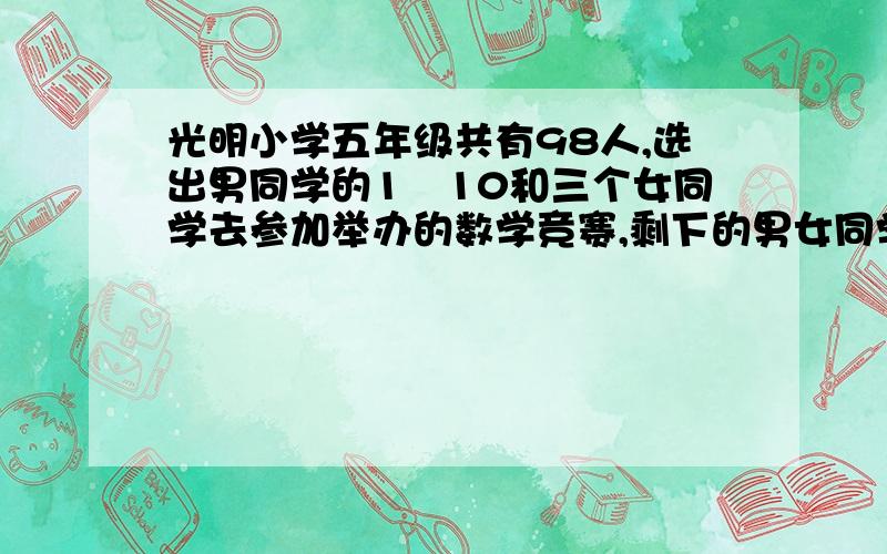 光明小学五年级共有98人,选出男同学的1╱10和三个女同学去参加举办的数学竞赛,剩下的男女同学各多少人?