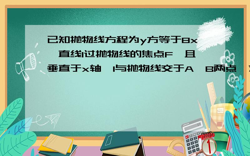 已知抛物线方程为y方等于8x,直线l过抛物线的焦点F,且垂直于x轴,l与抛物线交于A,B两点,求AB的长度已知