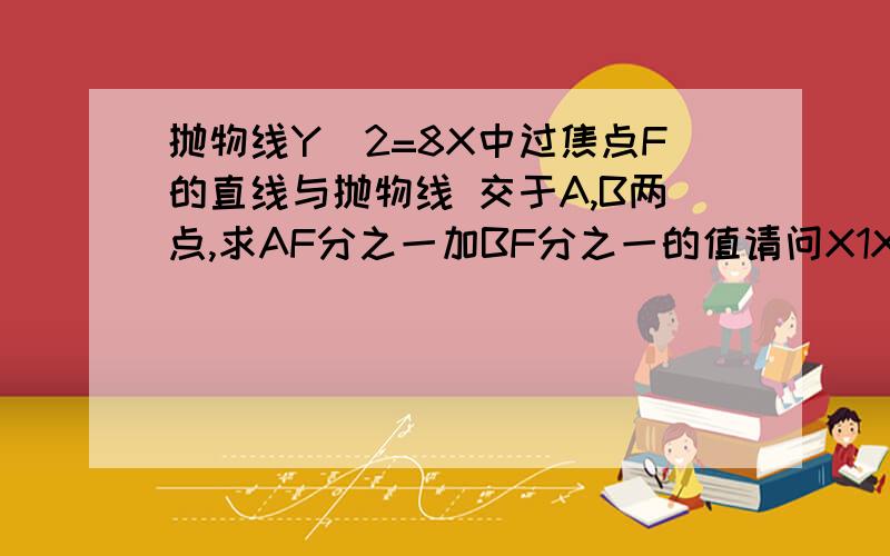 抛物线Y^2=8X中过焦点F的直线与抛物线 交于A,B两点,求AF分之一加BF分之一的值请问X1X2为什么等于4