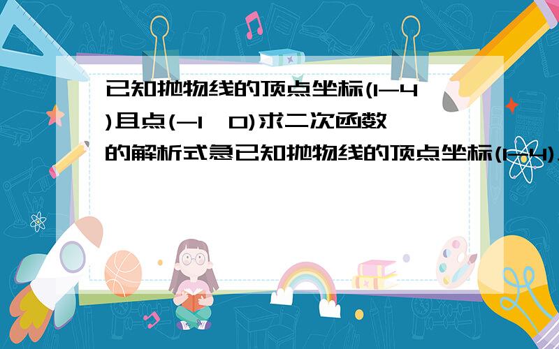 已知抛物线的顶点坐标(1-4)且点(-1,0)求二次函数的解析式急已知抛物线的顶点坐标(1-4)且点(-1,0)求二次函数的解析式.已知抛物线的顶点坐标(1-4)且点(-1,0)求二次函数的解析式要使该二次函数的