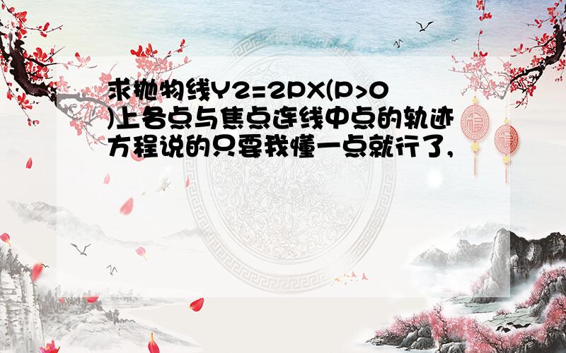 求抛物线Y2=2PX(P>0)上各点与焦点连线中点的轨迹方程说的只要我懂一点就行了,