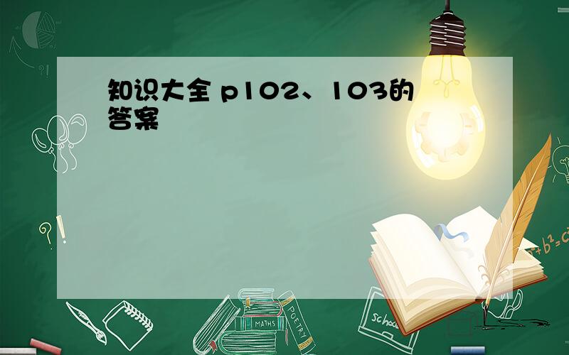 知识大全 p102、103的答案