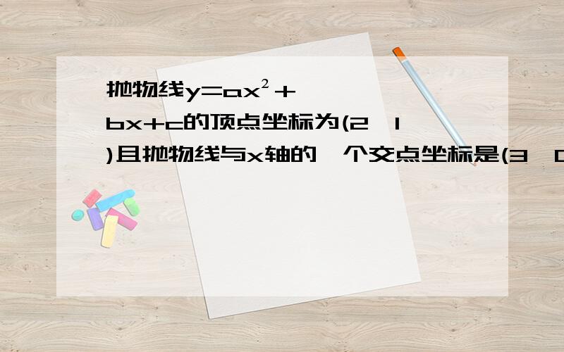 抛物线y=ax²+bx+c的顶点坐标为(2,1)且抛物线与x轴的一个交点坐标是(3,0),求:1.这条抛物线的解析式 2.求:1.这条抛物线的解析式 2.这条抛物线与x轴另一个交点的坐标