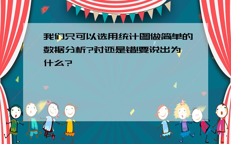 我们只可以选用统计图做简单的数据分析?对还是错!要说出为什么?