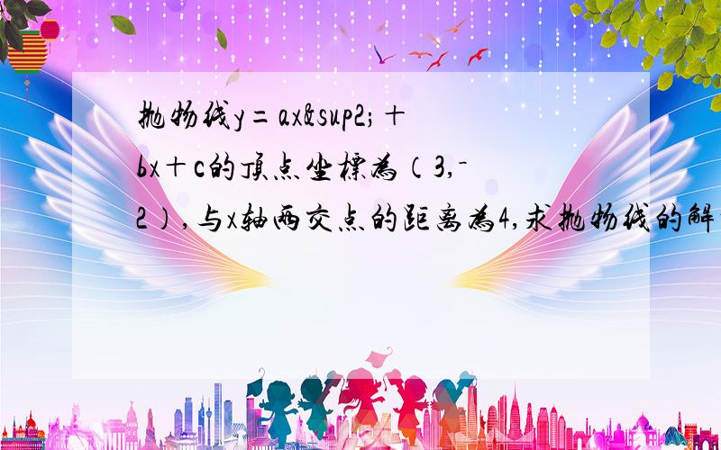 抛物线y=ax²＋bx＋c的顶点坐标为（3,－2）,与x轴两交点的距离为4,求抛物线的解析式