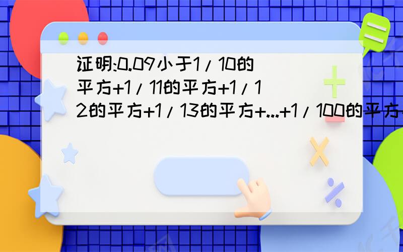 证明:0.09小于1/10的平方+1/11的平方+1/12的平方+1/13的平方+...+1/100的平方小于0.102