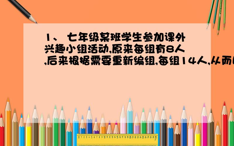 1、 七年级某班学生参加课外兴趣小组活动,原来每组有8人,后来根据需要重新编组,每组14人,从而比原来减小3组,则这个班共有学生（）A、35人B、56人C、98人D、64人2、要锻造直径为200mm,厚为18mm