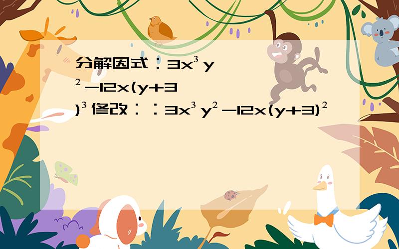 分解因式：3x³y²-12x(y+3)³修改：：3x³y²-12x(y+3)²