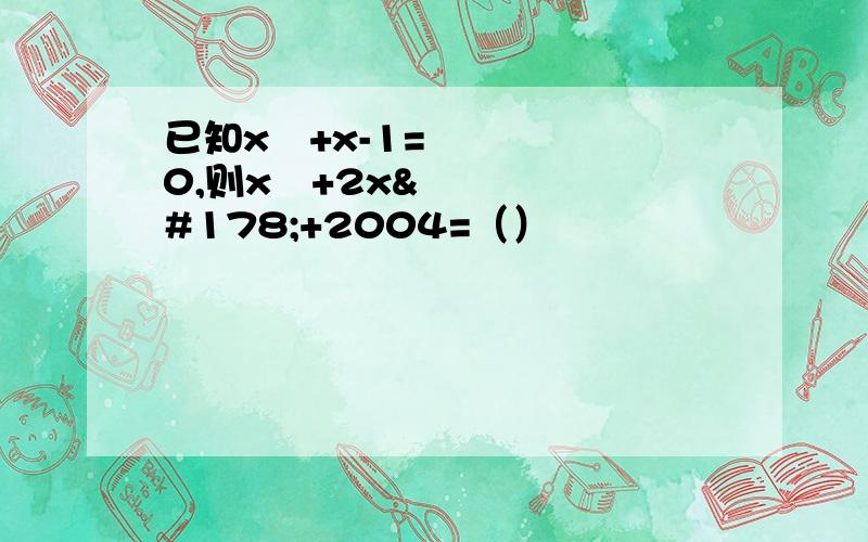 已知x²+x-1=0,则x³+2x²+2004=（）