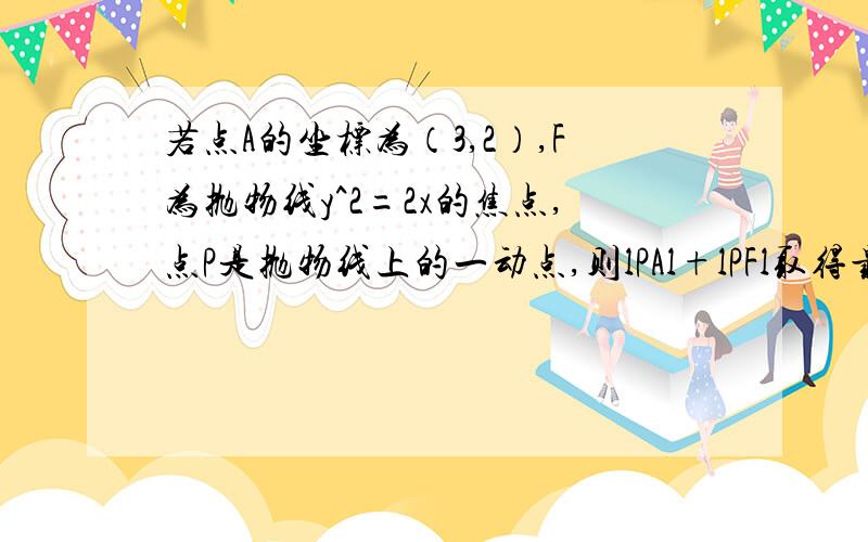 若点A的坐标为（3,2）,F为抛物线y^2=2x的焦点,点P是抛物线上的一动点,则lPAl+lPFl取得最小值时点P的坐标是A (0,0) B (1,1) C (2,2) D (1/2,1)