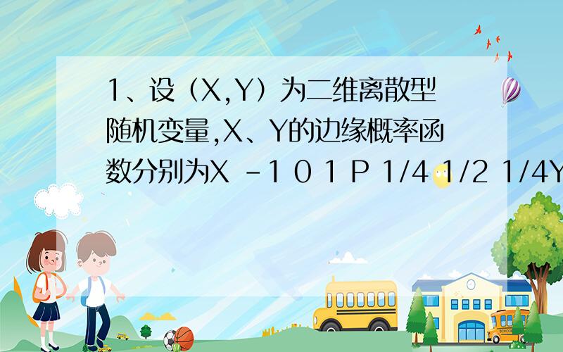 1、设（X,Y）为二维离散型随机变量,X、Y的边缘概率函数分别为X -1 0 1 P 1/4 1/2 1/4Y 0 11/2 1/2且P（XY=0）=1,（1）求（X,Y）的联合概率函数；（2）试问：X,Y是否相互独立?为什么?