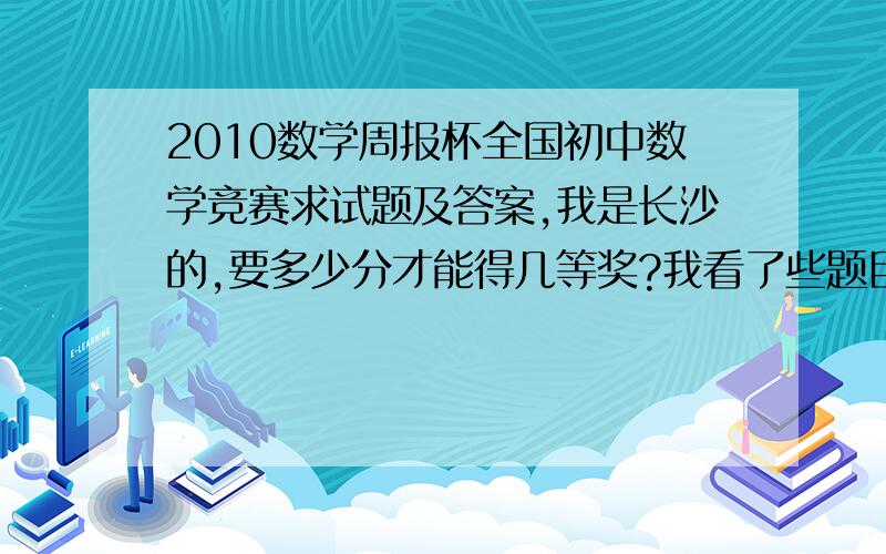 2010数学周报杯全国初中数学竞赛求试题及答案,我是长沙的,要多少分才能得几等奖?我看了些题目.发现大题只有最后那个相同.11题是分解因式的!12题关于外接圆,13题有个方程组!11题是因式分