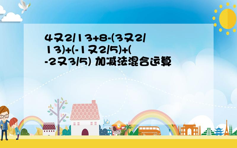 4又2/13+8-(3又2/13)+(-1又2/5)+(-2又3/5) 加减法混合运算