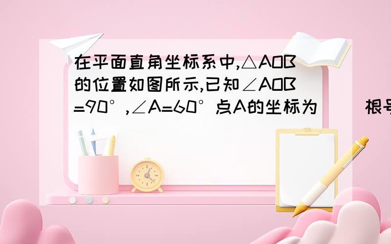 在平面直角坐标系中,△AOB的位置如图所示,已知∠AOB=90°,∠A=60°点A的坐标为（− 根号3,1）．求：（1）点B坐标（2）图像经过A、O、B三点的二次函数的解析式．