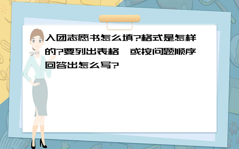 入团志愿书怎么填?格式是怎样的?要列出表格,或按问题顺序回答出怎么写?