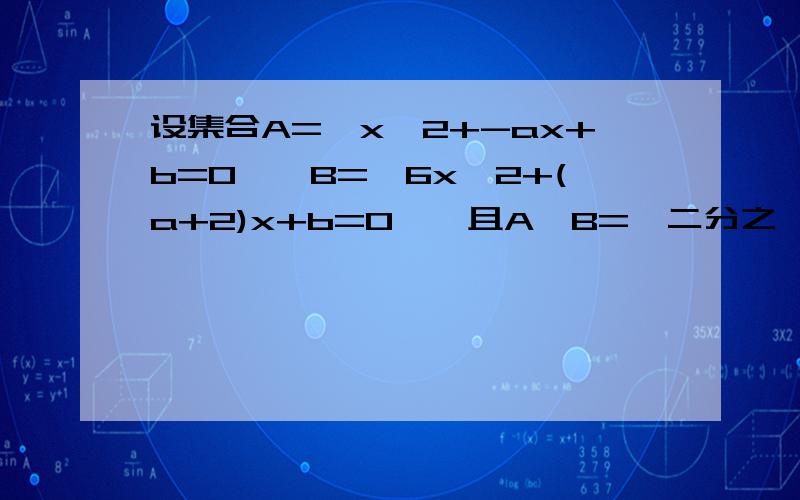 设集合A={x^2+-ax+b=0},B={6x^2+(a+2)x+b=0},且A∩B={二分之一},求A∪B