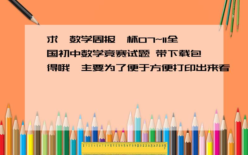 求《数学周报》杯07~11全国初中数学竞赛试题 带下载包得哦,主要为了便于方便打印出来看