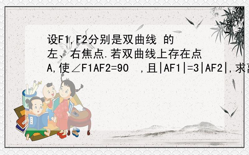 设F1,F2分别是双曲线 的左、右焦点.若双曲线上存在点A,使∠F1AF2=90º,且|AF1|=3|AF2|,求离心率