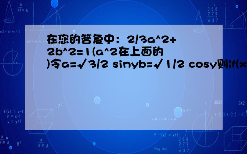 在您的答复中：2/3a^2+2b^2=1(a^2在上面的)令a=√3/2 sinyb=√1/2 cosy则|f(x)max|=√(x√3/2)^2+(√1/2)^2=√3/2x+2/1