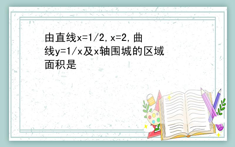 由直线x=1/2,x=2,曲线y=1/x及x轴围城的区域面积是