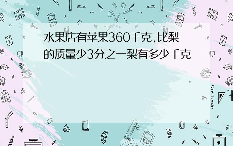 水果店有苹果360千克,比梨的质量少3分之一梨有多少千克