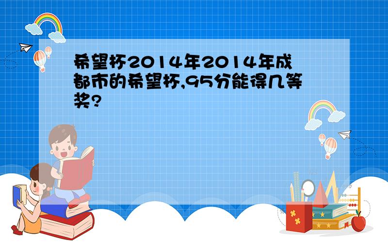 希望杯2014年2014年成都市的希望杯,95分能得几等奖?