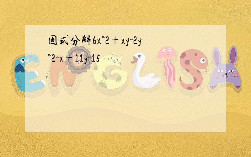 因式分解6x^2+xy-2y^2-x+11y-15