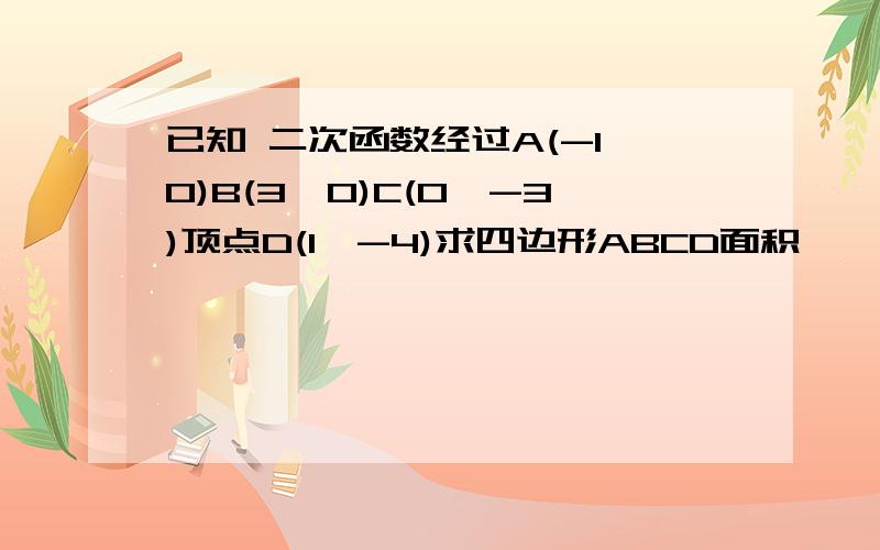 已知 二次函数经过A(-1,0)B(3,0)C(0,-3)顶点D(1,-4)求四边形ABCD面积