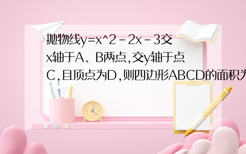 抛物线y=x^2-2x-3交x轴于A、B两点,交y轴于点C,且顶点为D,则四边形ABCD的面积为