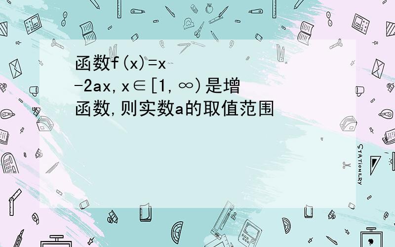 函数f(x)=x²-2ax,x∈[1,∞)是增函数,则实数a的取值范围