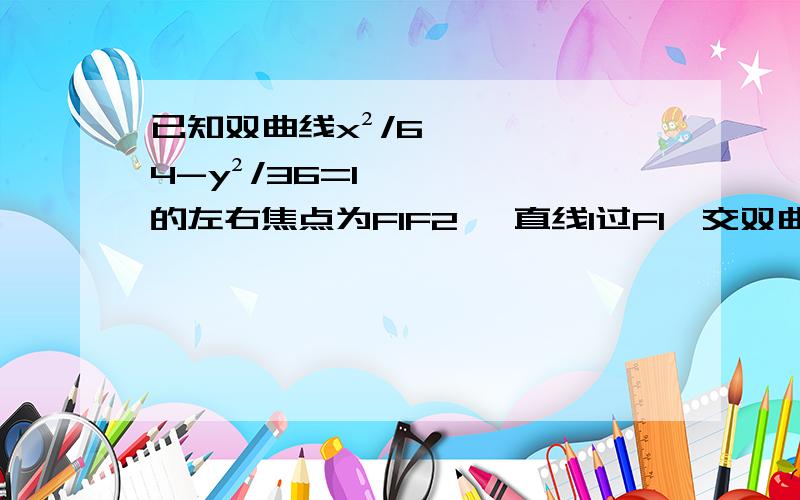 已知双曲线x²/64-y²/36=1的左右焦点为F1F2 ,直线l过F1,交双曲线的左支于AB两点,|AB|=m,求△ABF2周长