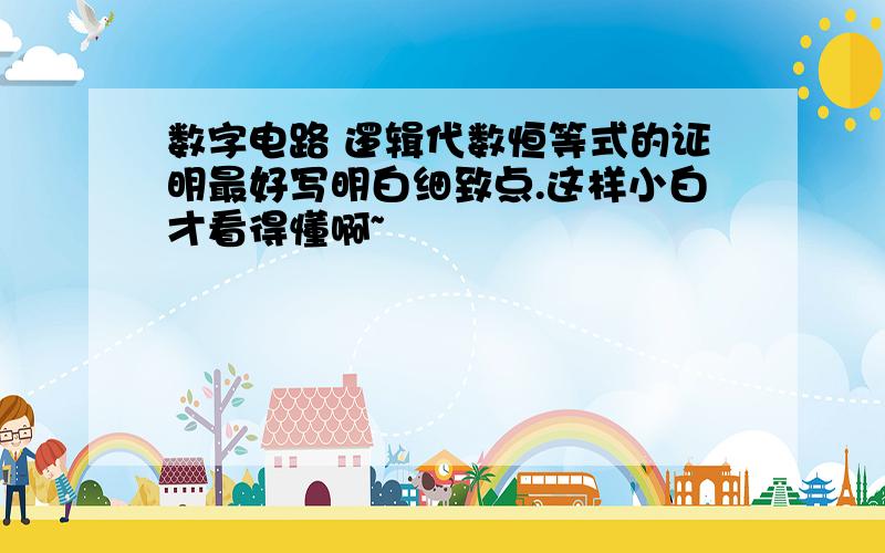 数字电路 逻辑代数恒等式的证明最好写明白细致点.这样小白才看得懂啊~