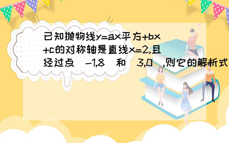 已知抛物线y=ax平方+bx+c的对称轴是直线x=2,且经过点（-1,8）和（3,0）,则它的解析式为