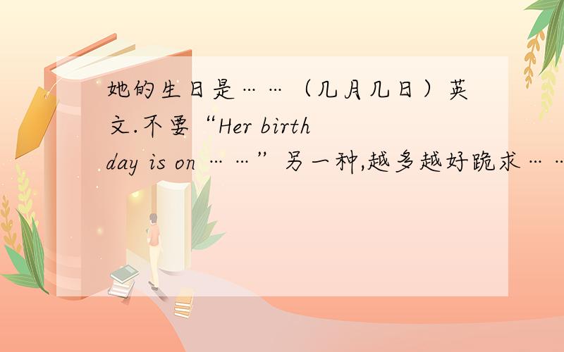 她的生日是……（几月几日）英文.不要“Her birthday is on ……”另一种,越多越好跪求………………………………………………………………其实是“Her------ ------ ------on June 9th”的填空，三个