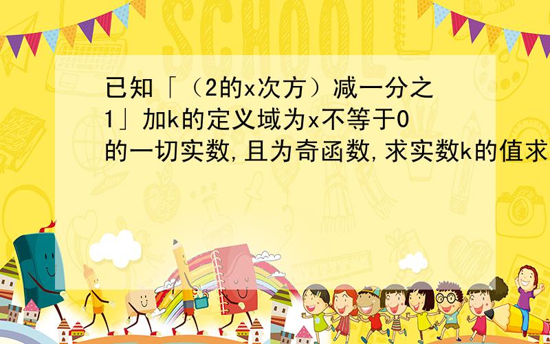 已知「（2的x次方）减一分之1」加k的定义域为x不等于0的一切实数,且为奇函数,求实数k的值求具体过程,但我已有正确答案