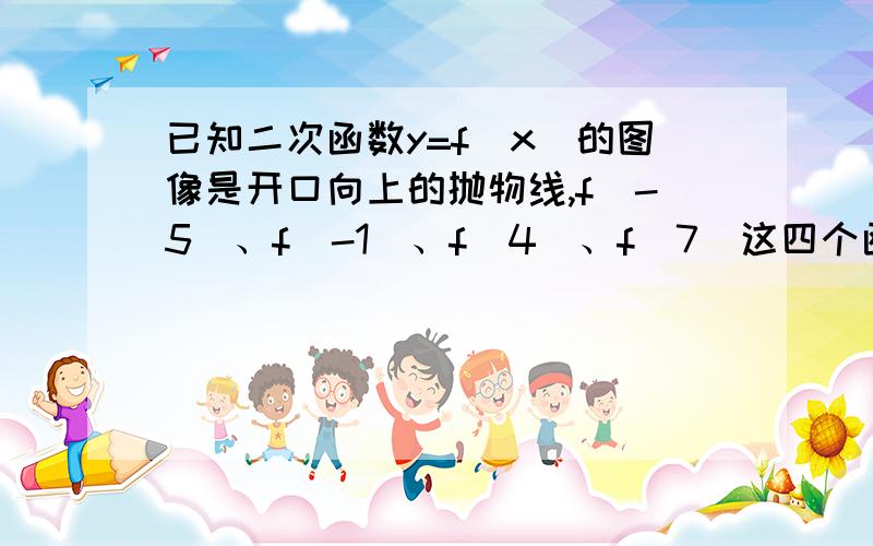 已知二次函数y=f(x)的图像是开口向上的抛物线,f(-5)、f(-1)、f(4)、f(7)这四个函数值中有且只有一个值大于0.分析这样的抛物线的位置特征,并写出满足已知条件的一个函数解析式,你还能写出其