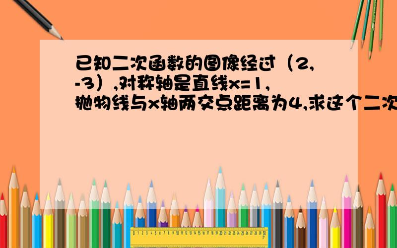 已知二次函数的图像经过（2,-3）,对称轴是直线x=1,抛物线与x轴两交点距离为4,求这个二次函数的关系式